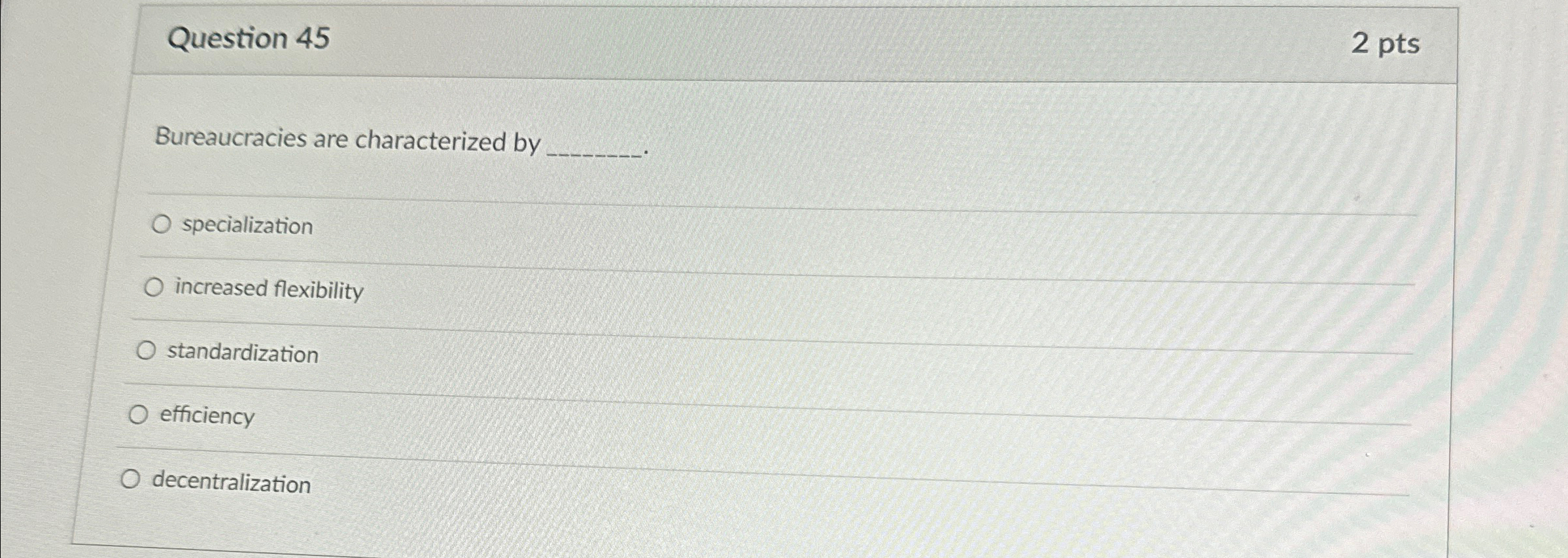  Question 45 2 pts Bureaucracies are characterized by specialization increased flexibility