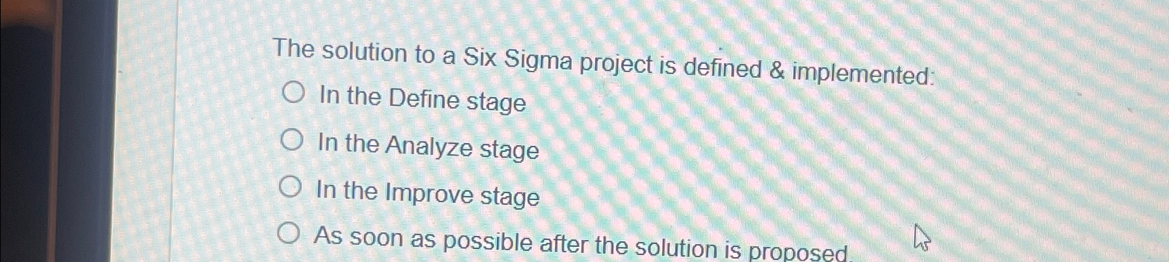  The solution to a Six Sigma project is defined & implemented: