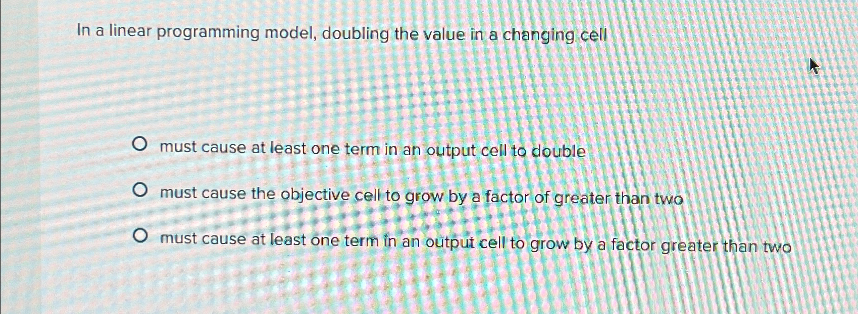  In a linear programming model, doubling the value in a changing