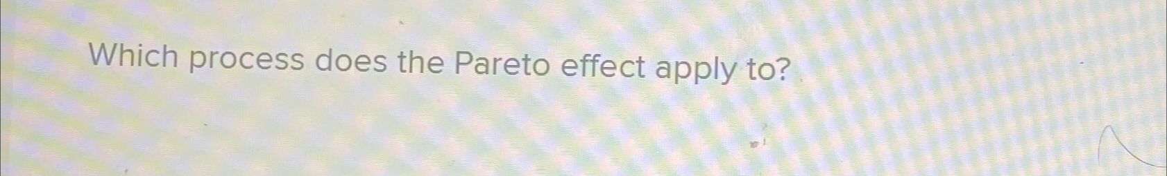  Which process does the Pareto effect apply to? 