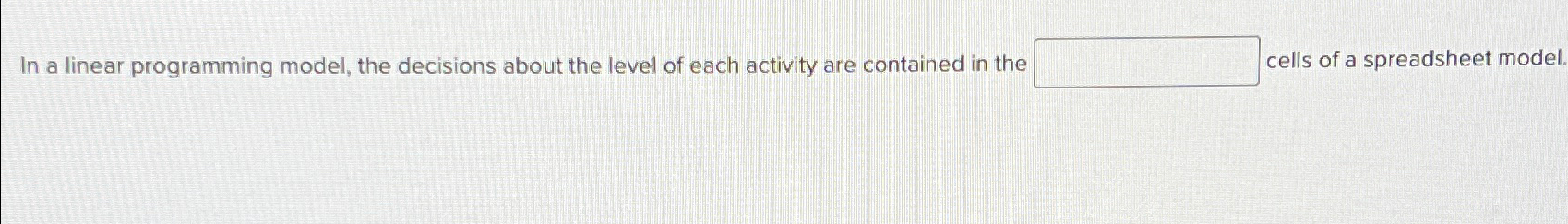  In a linear programming model, the decisions about the level of