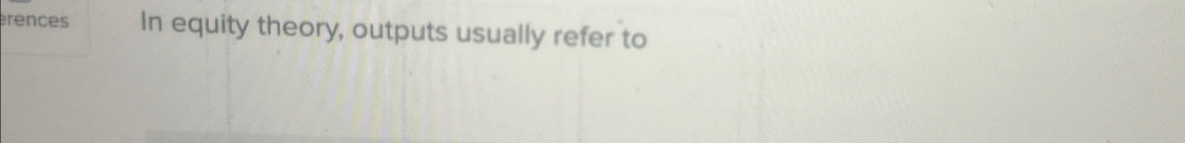  In equity theory, outputs usually refer to 