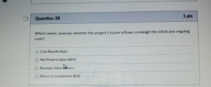  Question 38 Which metric assesses whether the project's future inflows outweigh