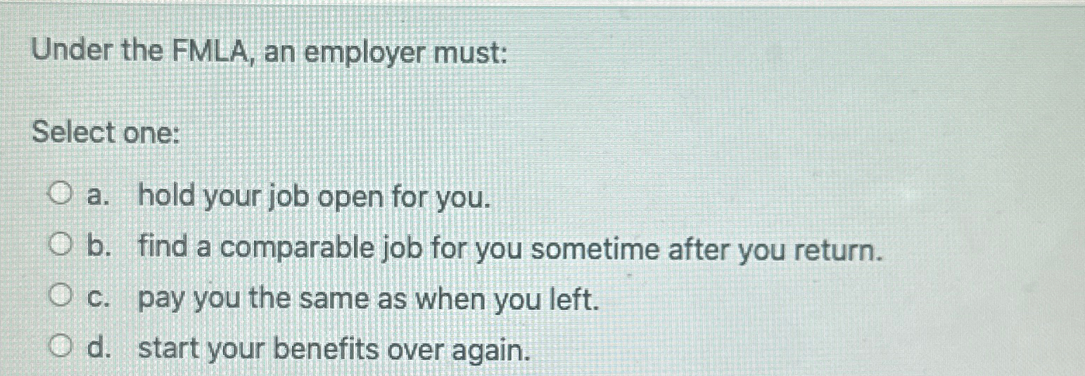  Under the FMLA, an employer must: Select one: a. hold your