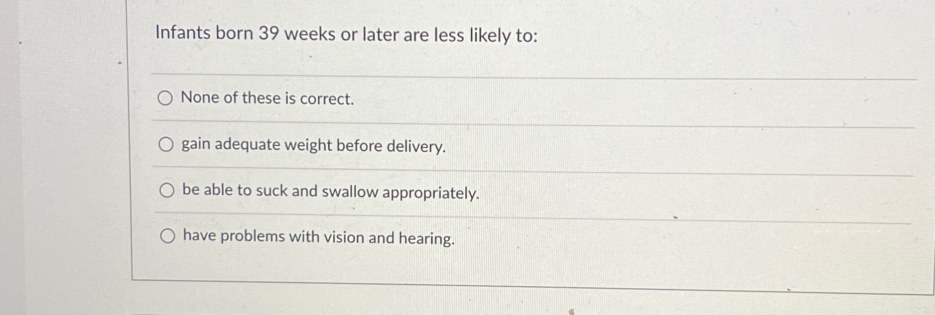  Infants born 39 weeks or later are less likely to: None
