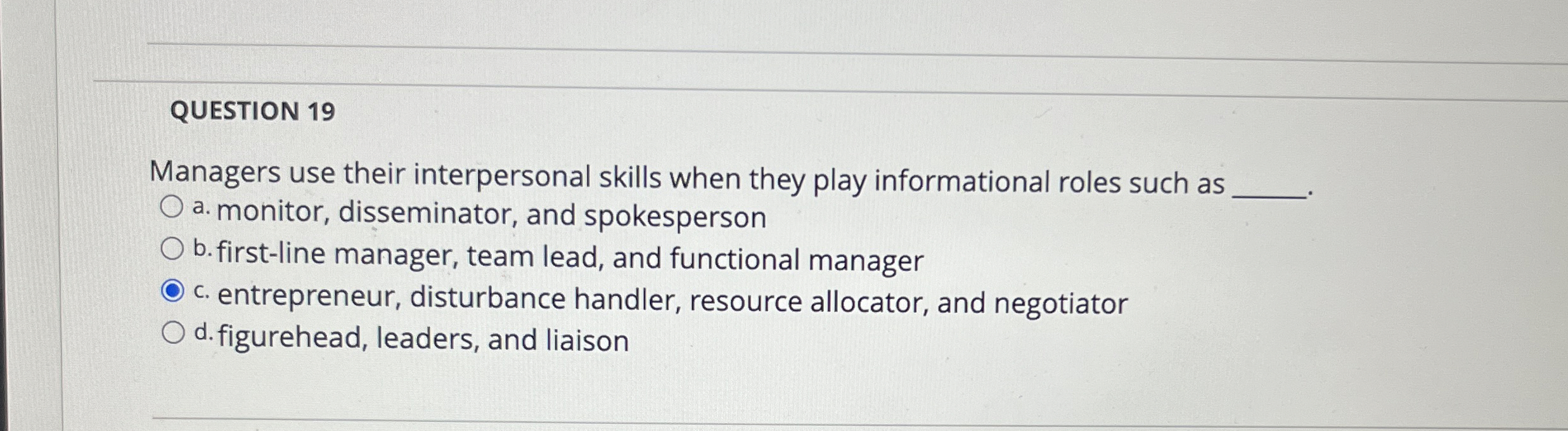  QUESTION 19 Managers use their interpersonal skills when they play informational