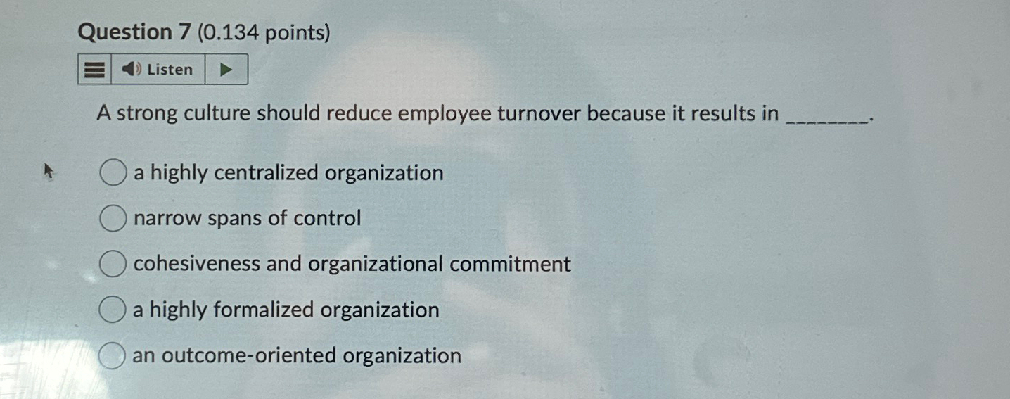  Question 7(0.134 points) A strong culture should reduce employee turnover because