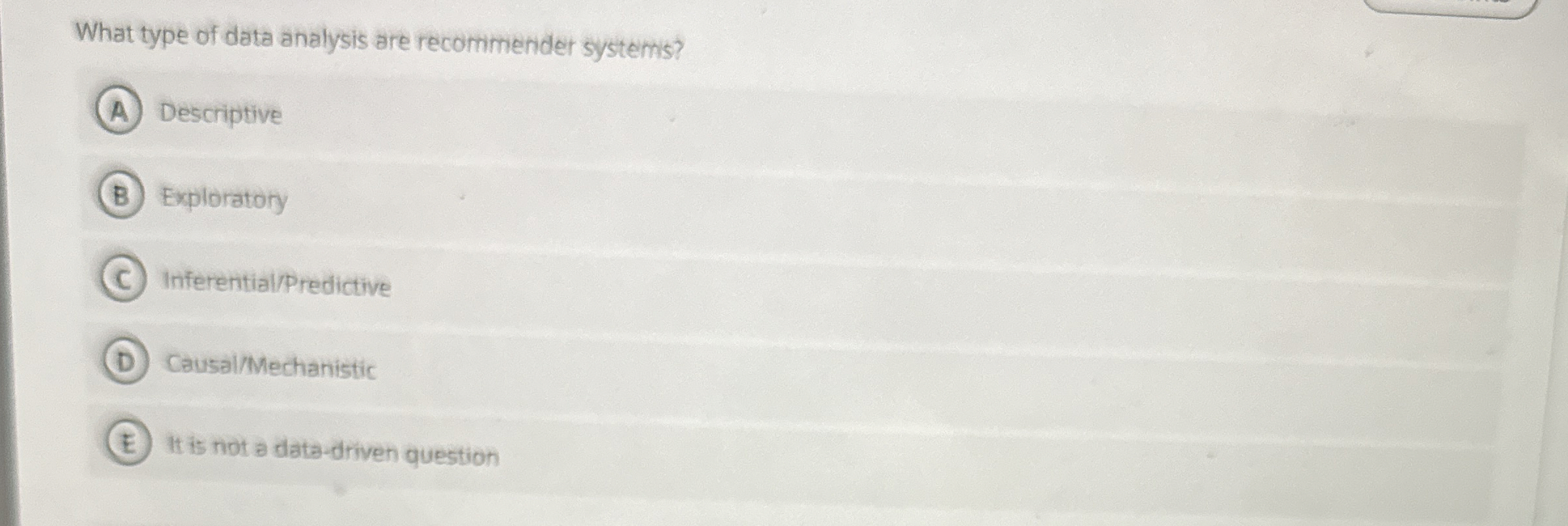  What type of data analysis are recommender systems? Descriptive Exploratory Inferential/Predictive