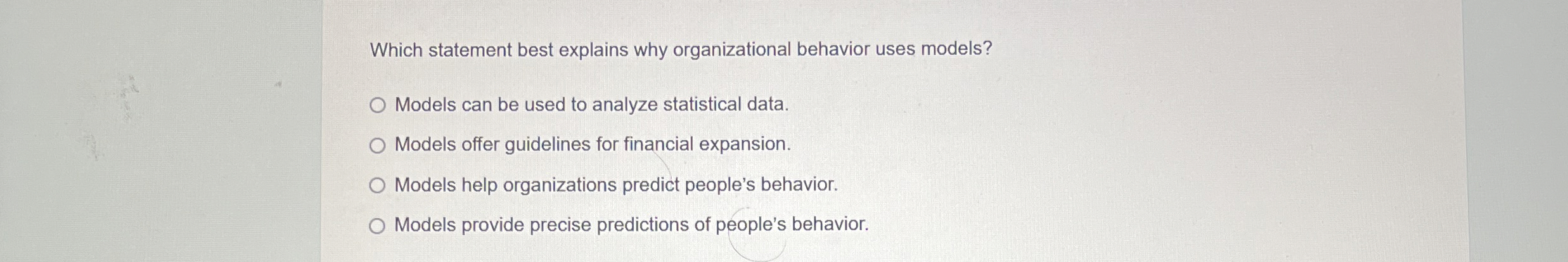  Which statement best explains why organizational behavior uses models? Models can
