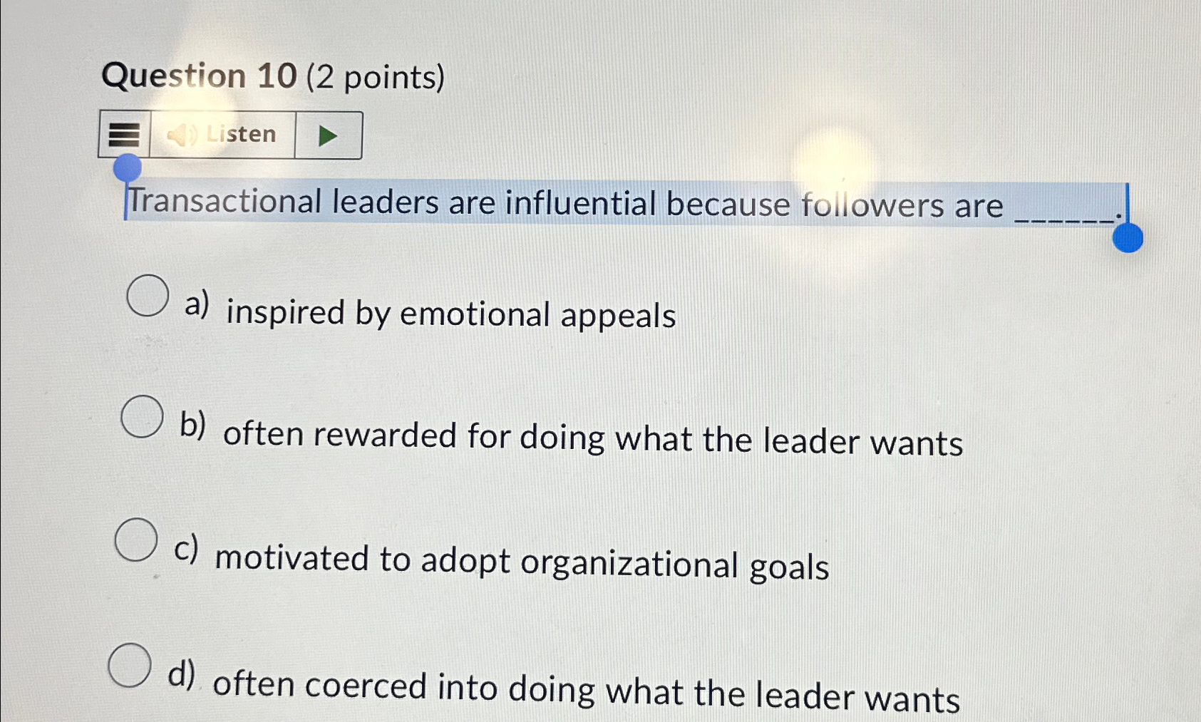  Question 10(2 points) sten Transactional leaders are influential because followers are