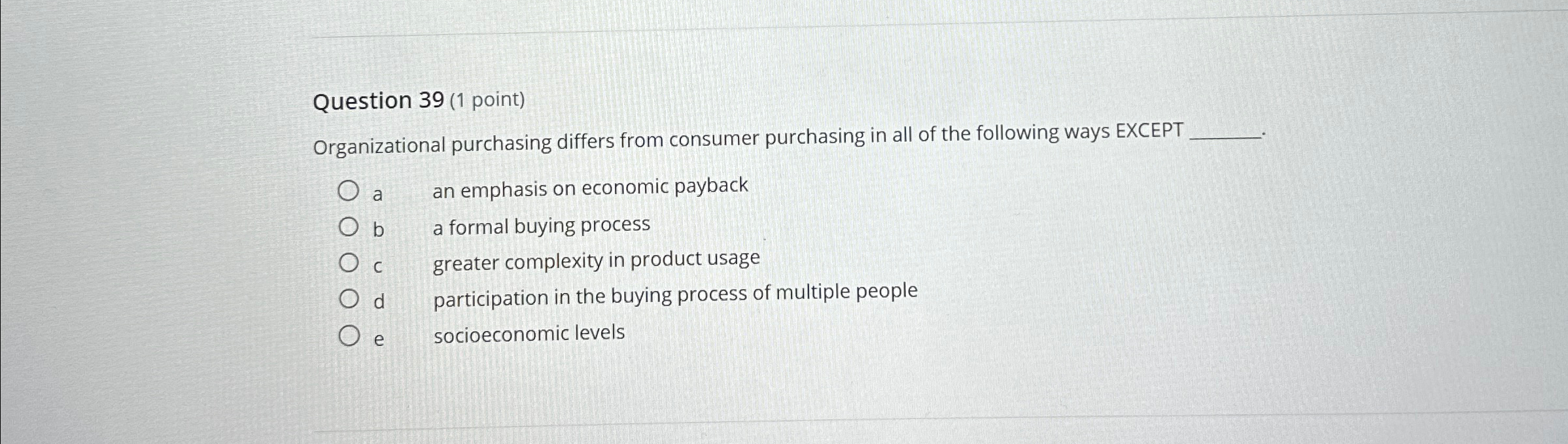  Question 39(1 point) Organizational purchasing differs from consumer purchasing in all