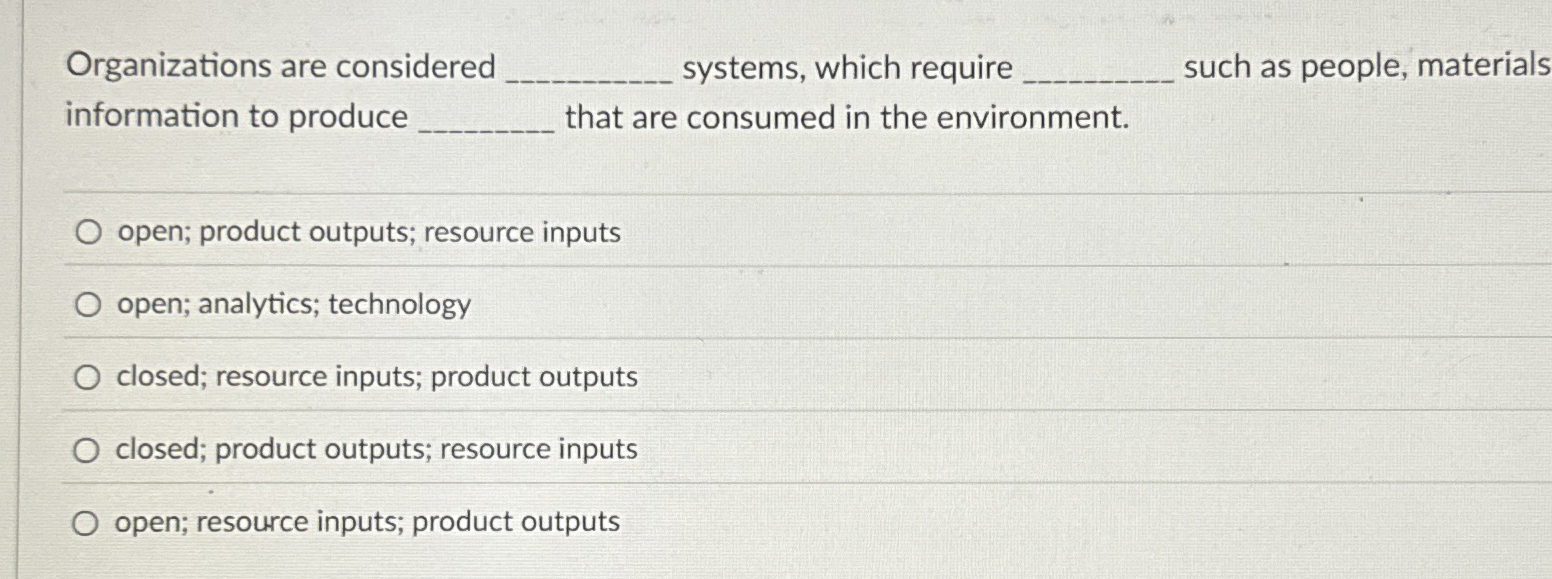  Organizations are considered systems, which require such as people, materials information