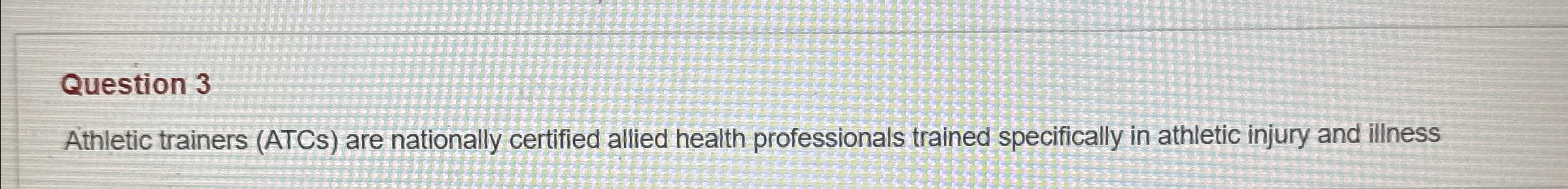  Question 3 Athletic trainers (ATCs) are nationally certified allied health professionals