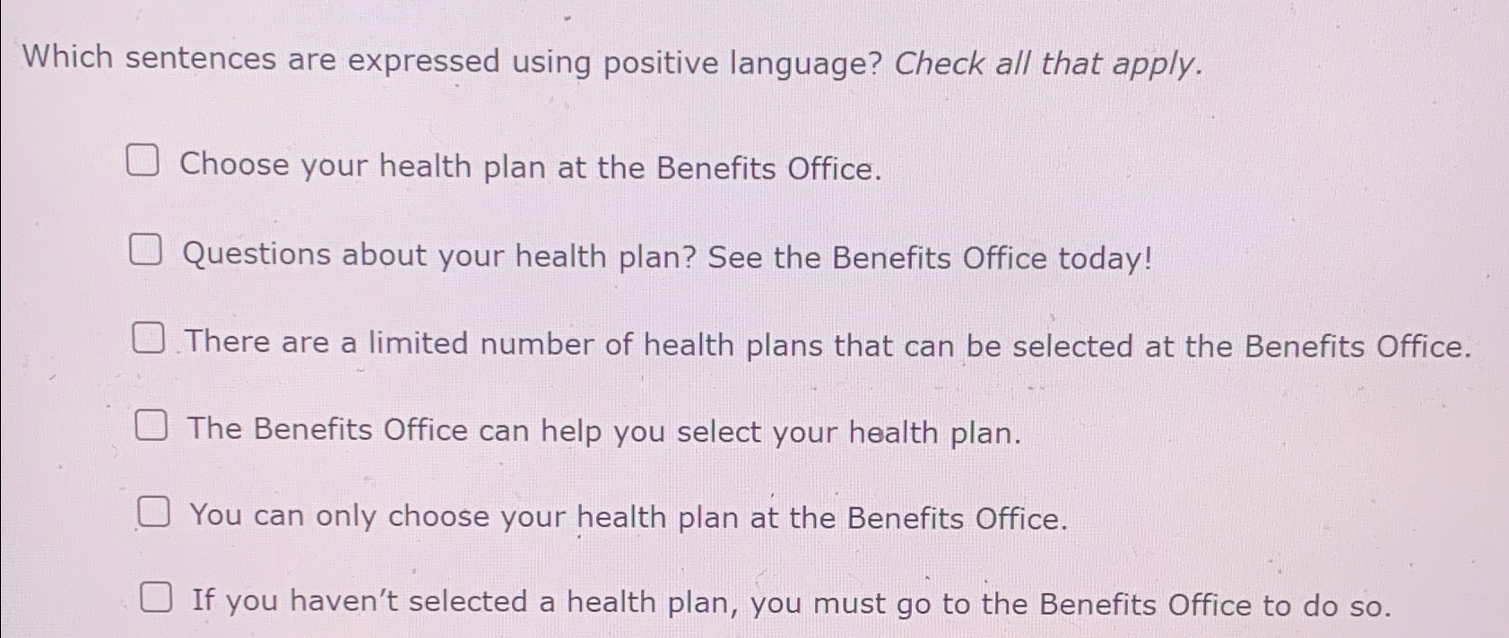  Which sentences are expressed using positive language? Check all that apply.