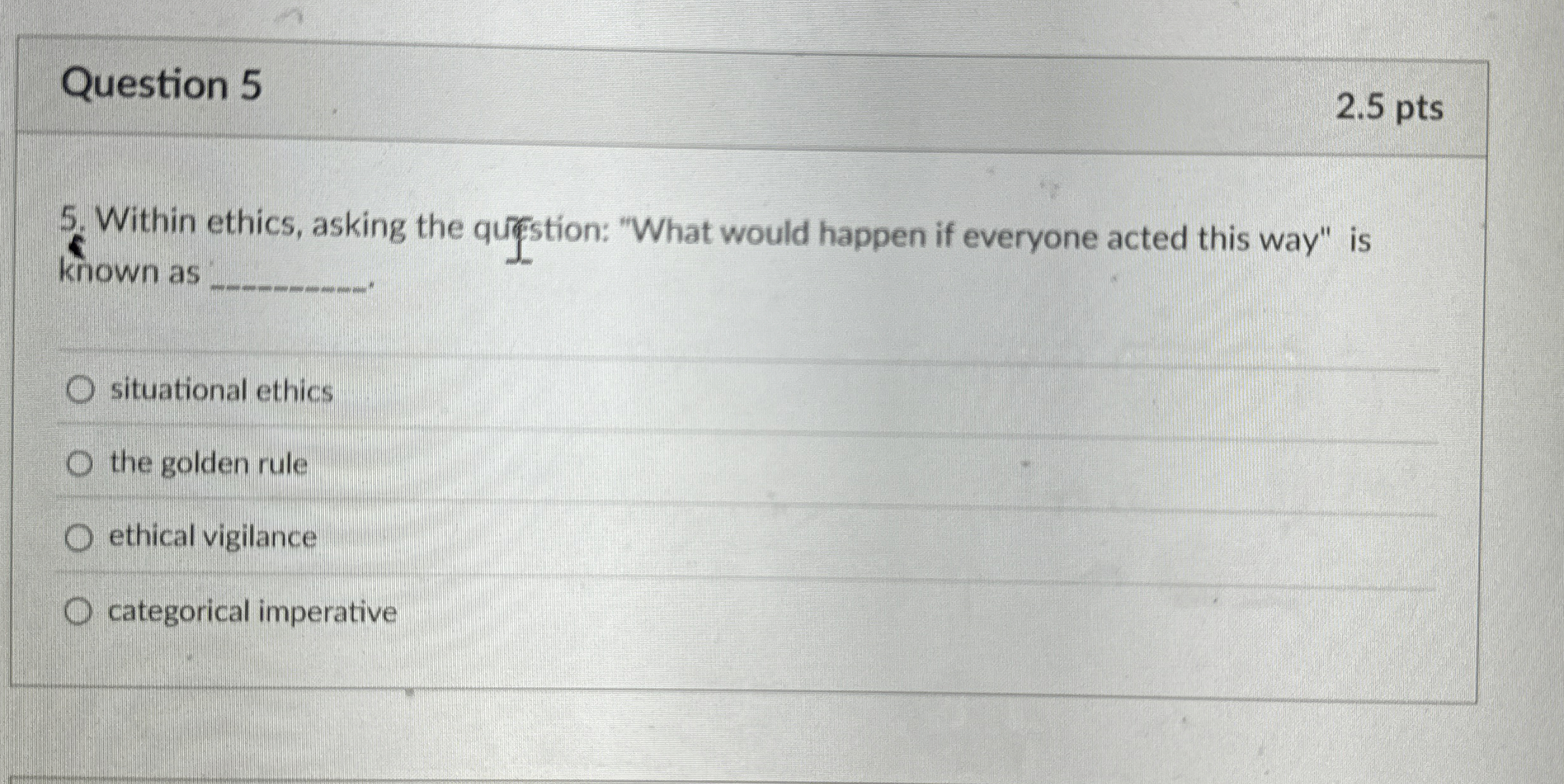  Question 5 Within ethics, asking the question: "What would happen if
