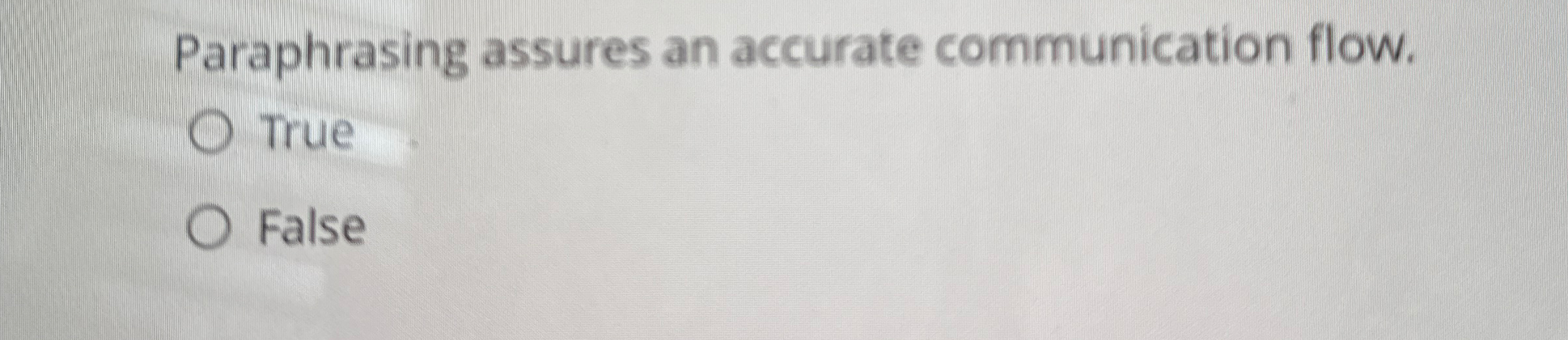  Paraphrasing assures an accurate communication flow. True False 