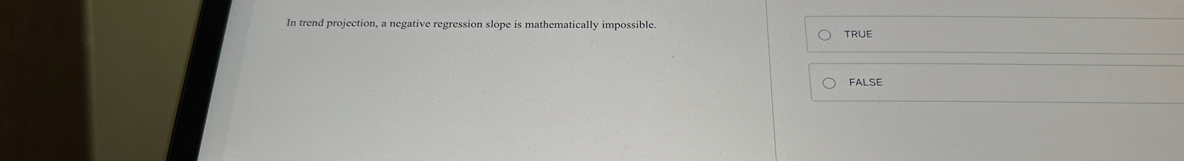  In trend projection, a negative regression slope is mathematically impossible. TRUE