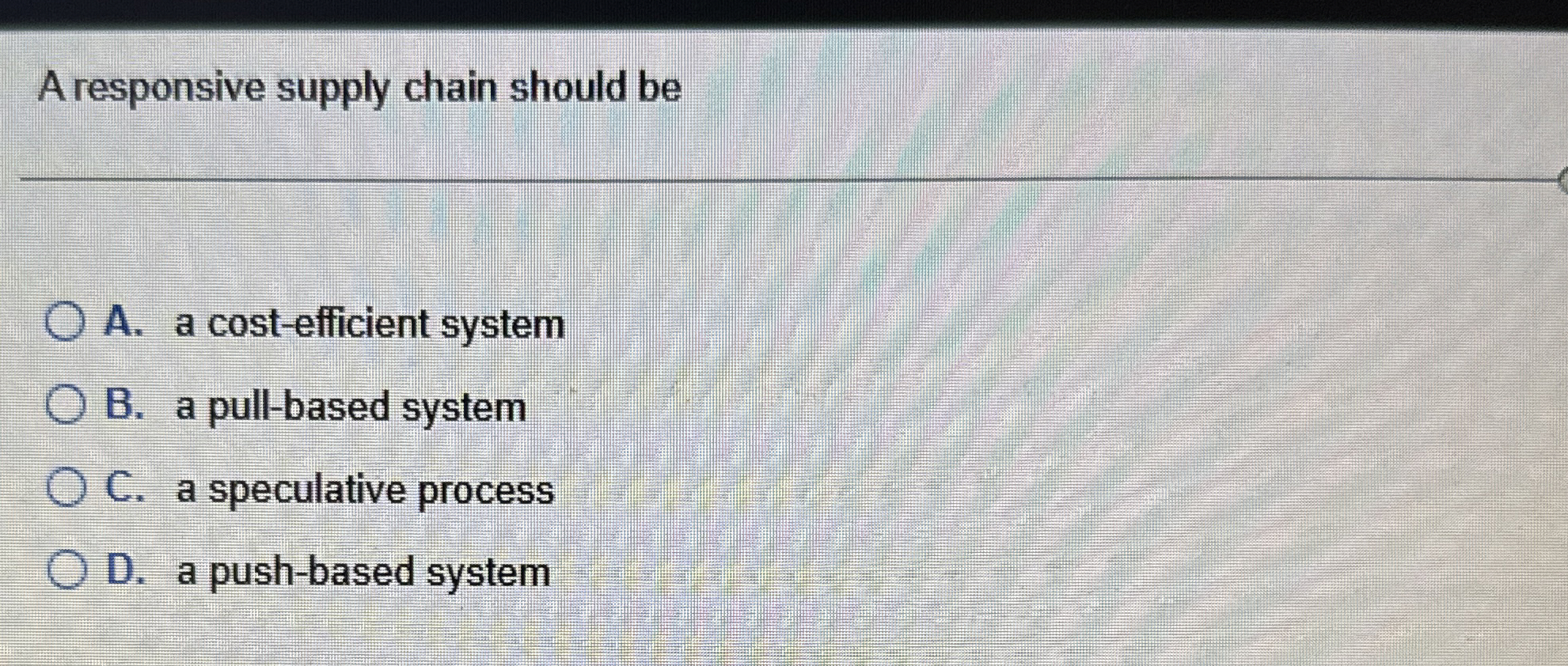  A responsive supply chain should be A. a cost-efficient system B.