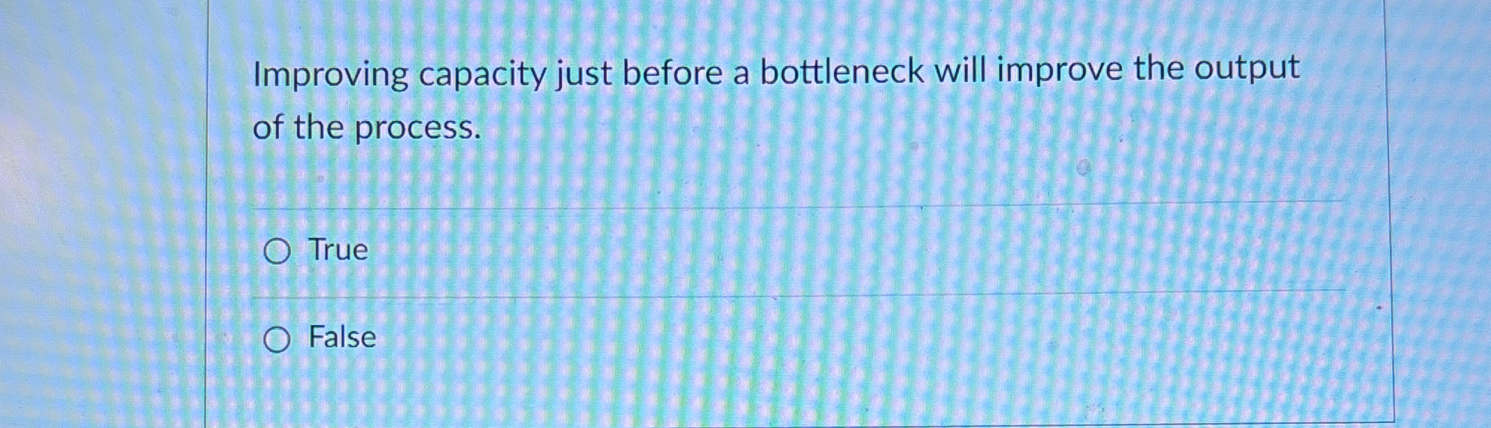  Improving capacity just before a bottleneck will improve the output of