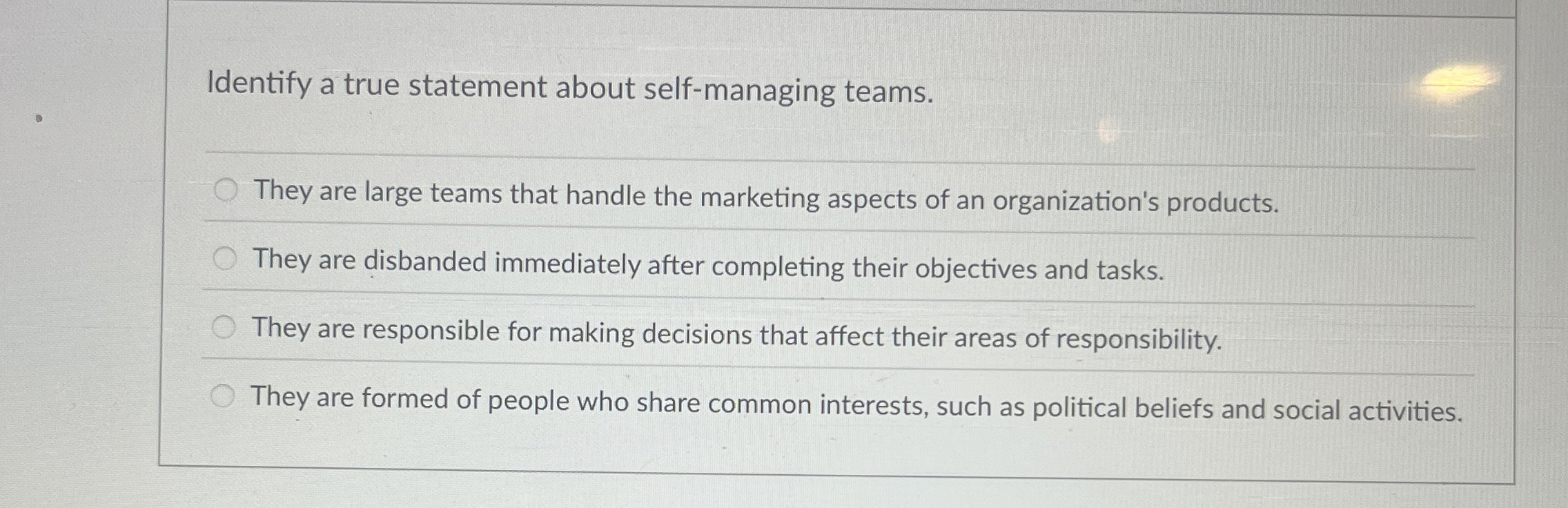  Identify a true statement about self-managing teams. They are large teams