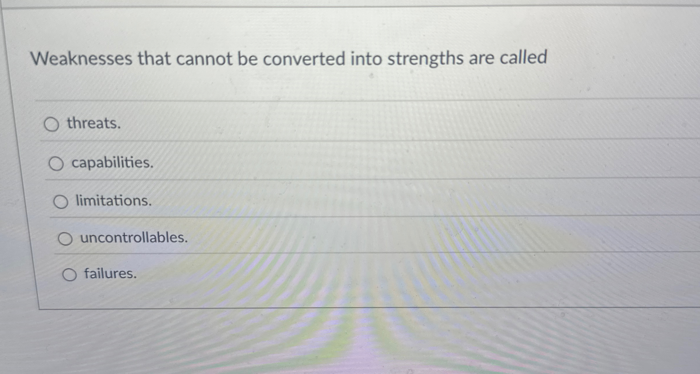  Weaknesses that cannot be converted into strengths are called threats. capabilities.