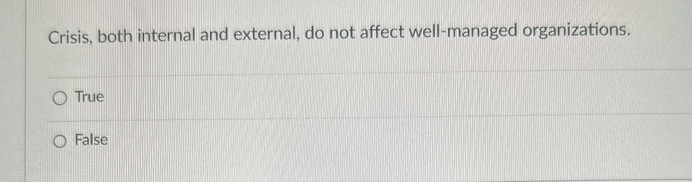  Crisis, both internal and external, do not affect well-managed organizations. True