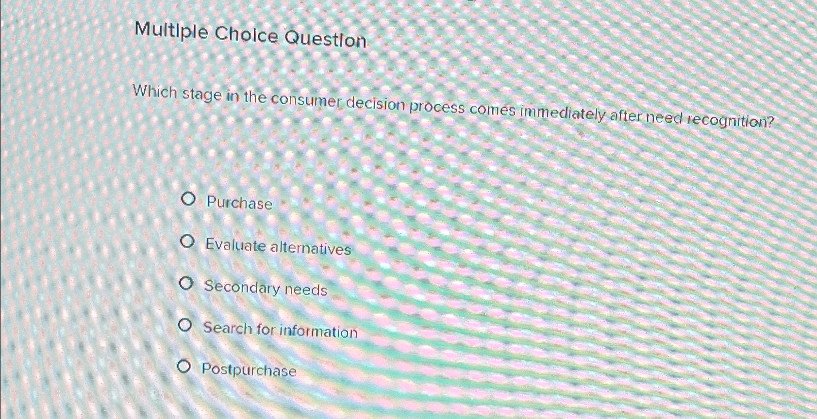  Multiple Cholce Question Which stage in the consumer decision process comes