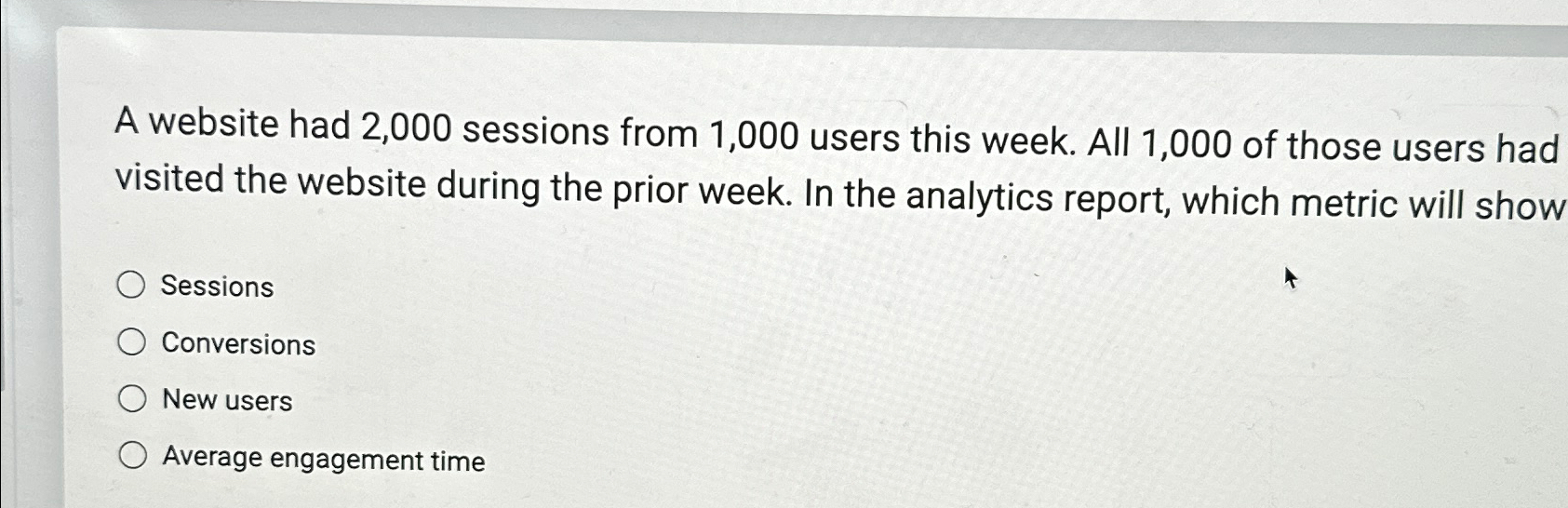  A website had 2,000 sessions from 1,000 users this week. All