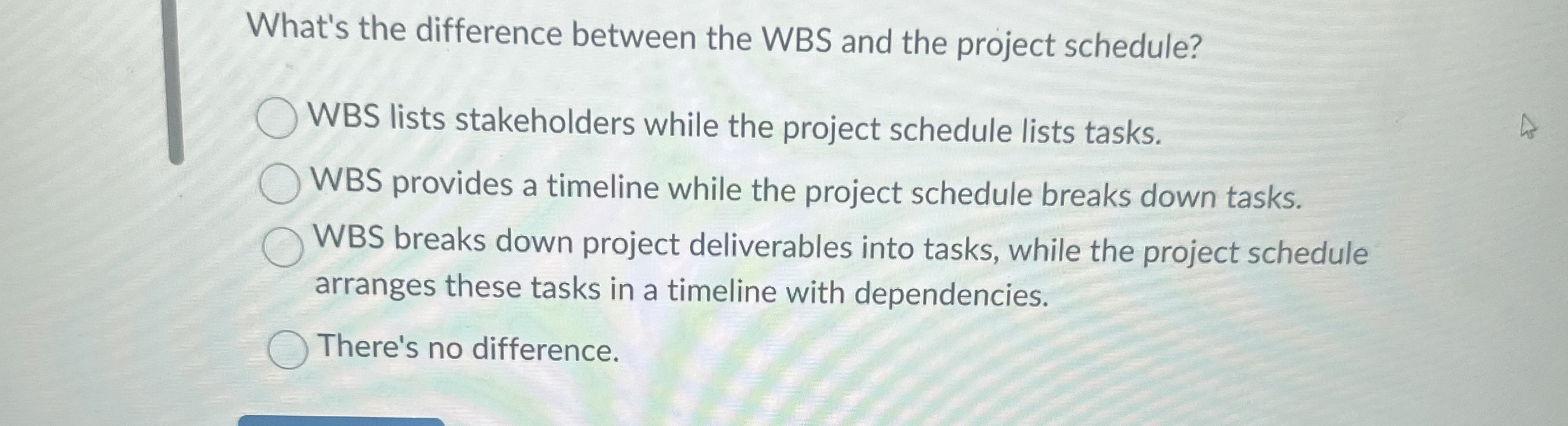  What's the difference between the WBS and the project schedule? WBS