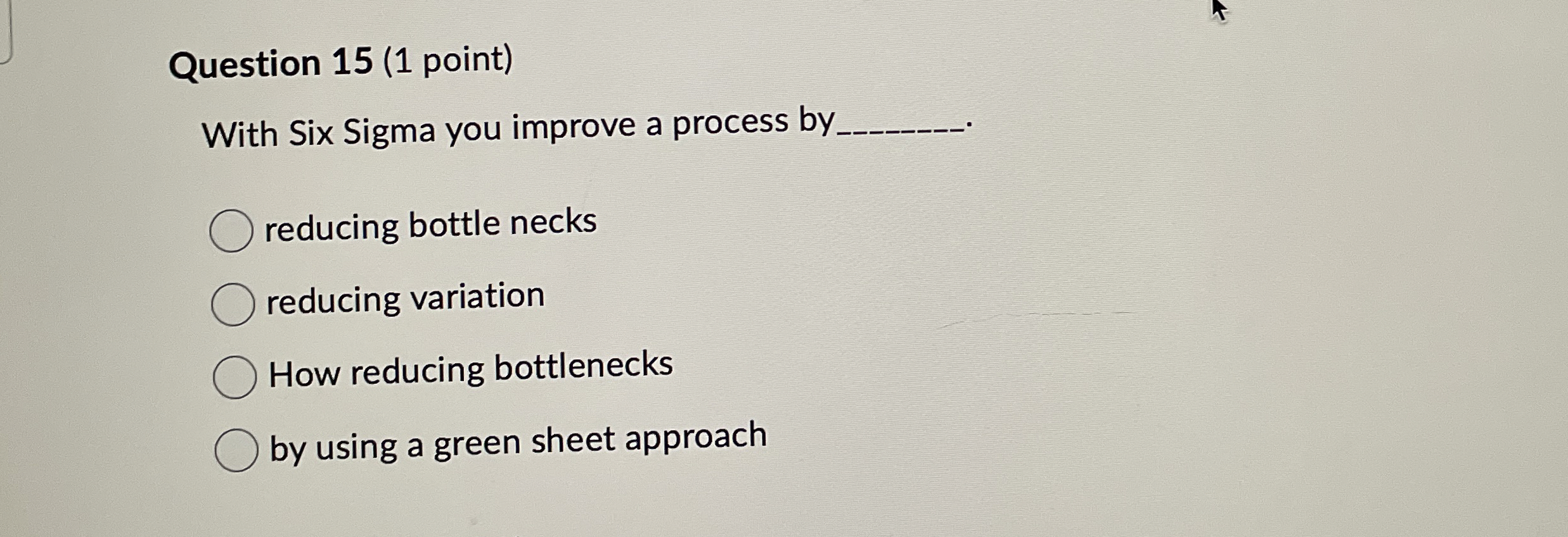  Question 15(1 point) With Six Sigma you improve a process by