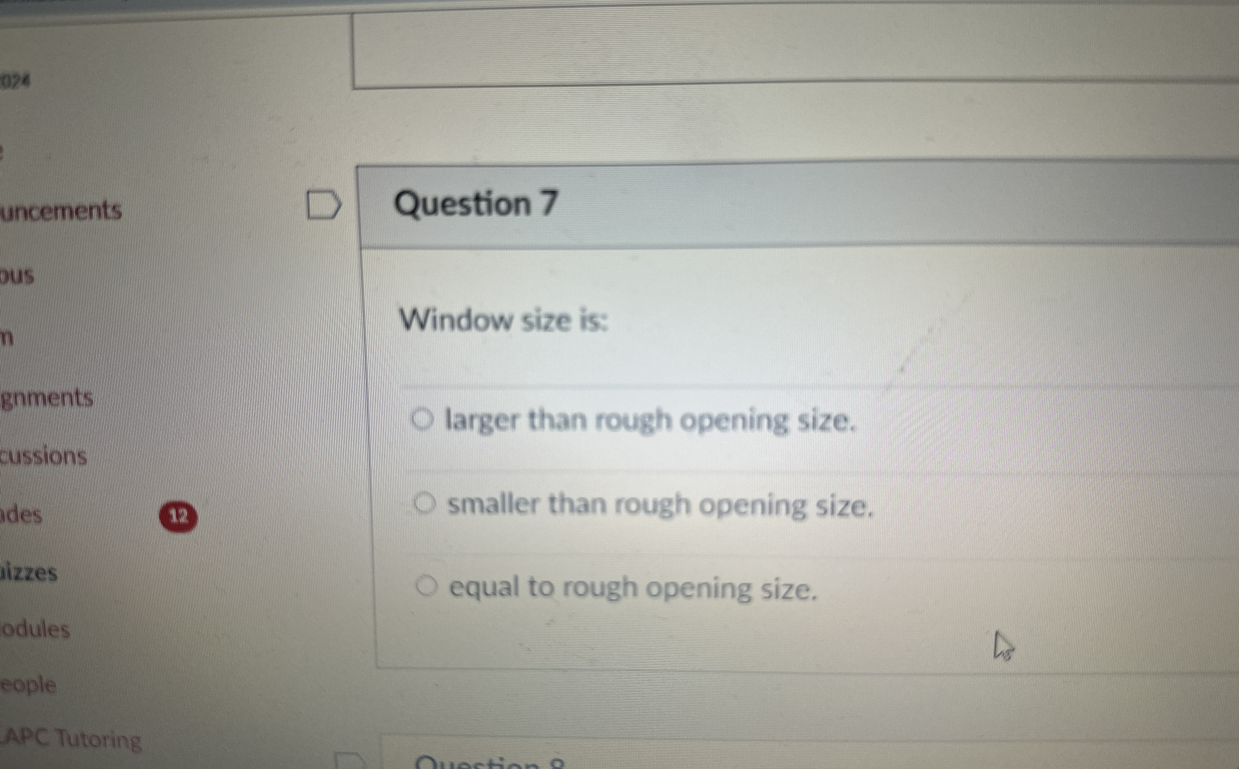  Question 7 Window size is: larger than rough opening size. smaller