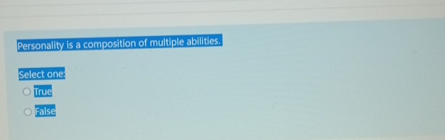  Personality is a composition of multiple abilities. Select one: True False