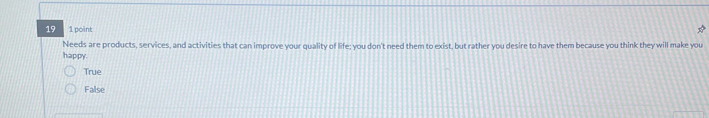  19 1 point Needs are products, services, and activities that can
