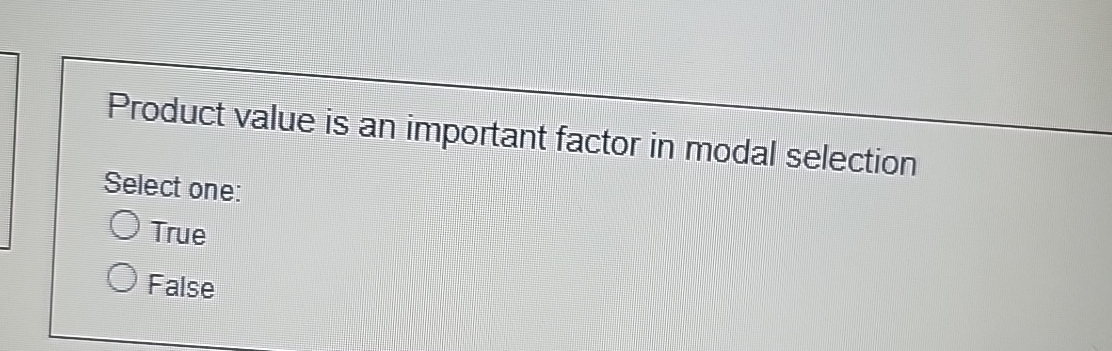  Product value is an important factor in modal selection Select one: