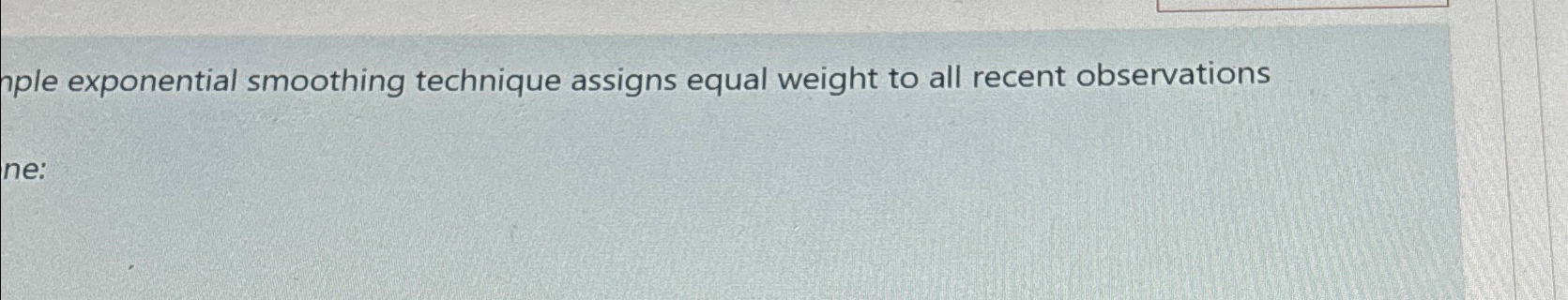  aple exponential smoothing technique assigns equal weight to all recent observations