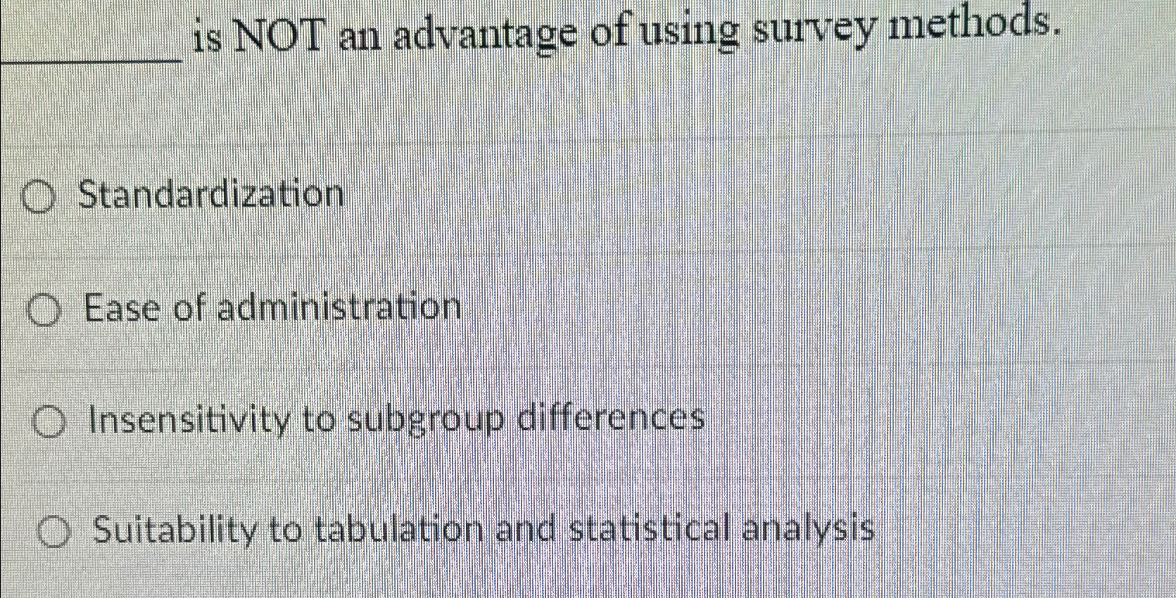  is NOT an advantage of using survey methods. Standardization Ease of