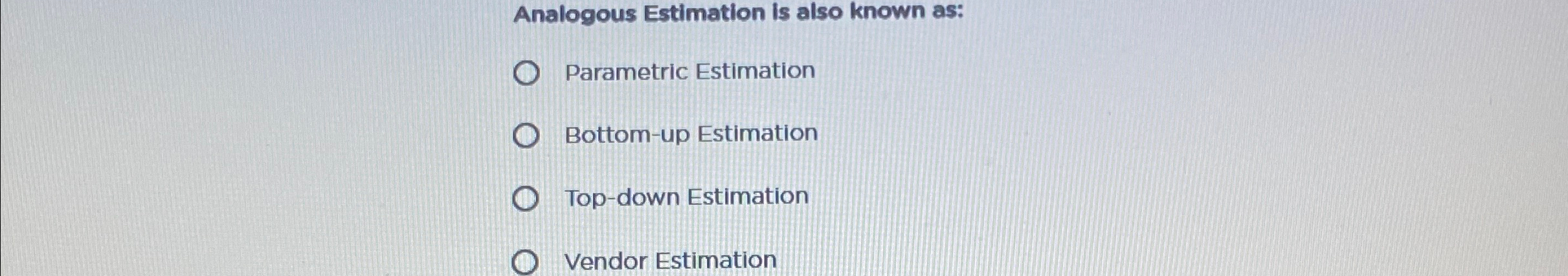  Analogous Estimation is also known as: Parametric Estimation Bottom-up Estimation Top-down