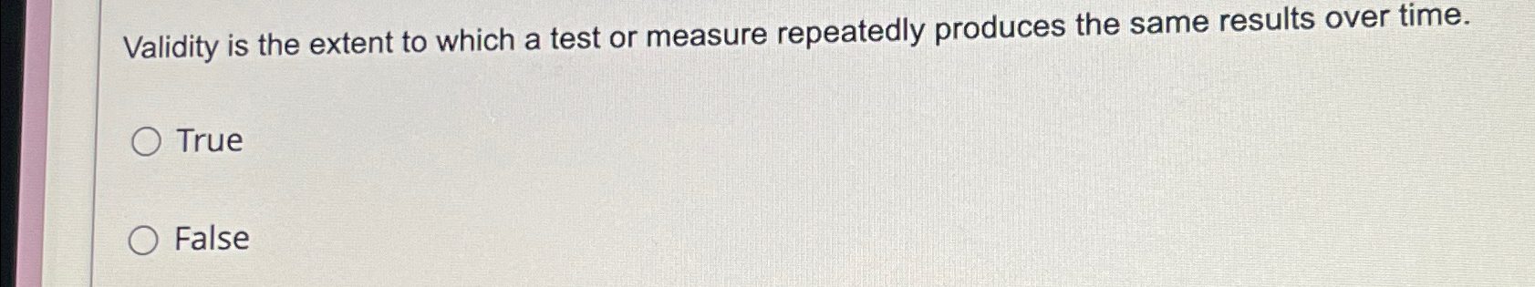  Validity is the extent to which a test or measure repeatedly
