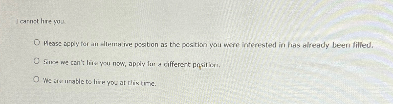  I cannot hire you. Please apply for an alternative position as