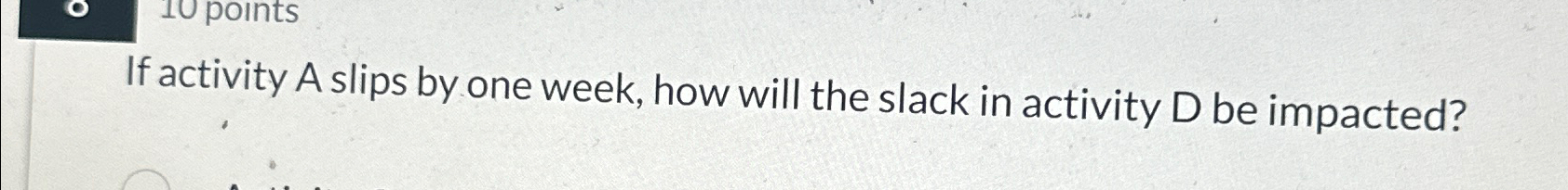  If activity A slips by one week, how will the slack