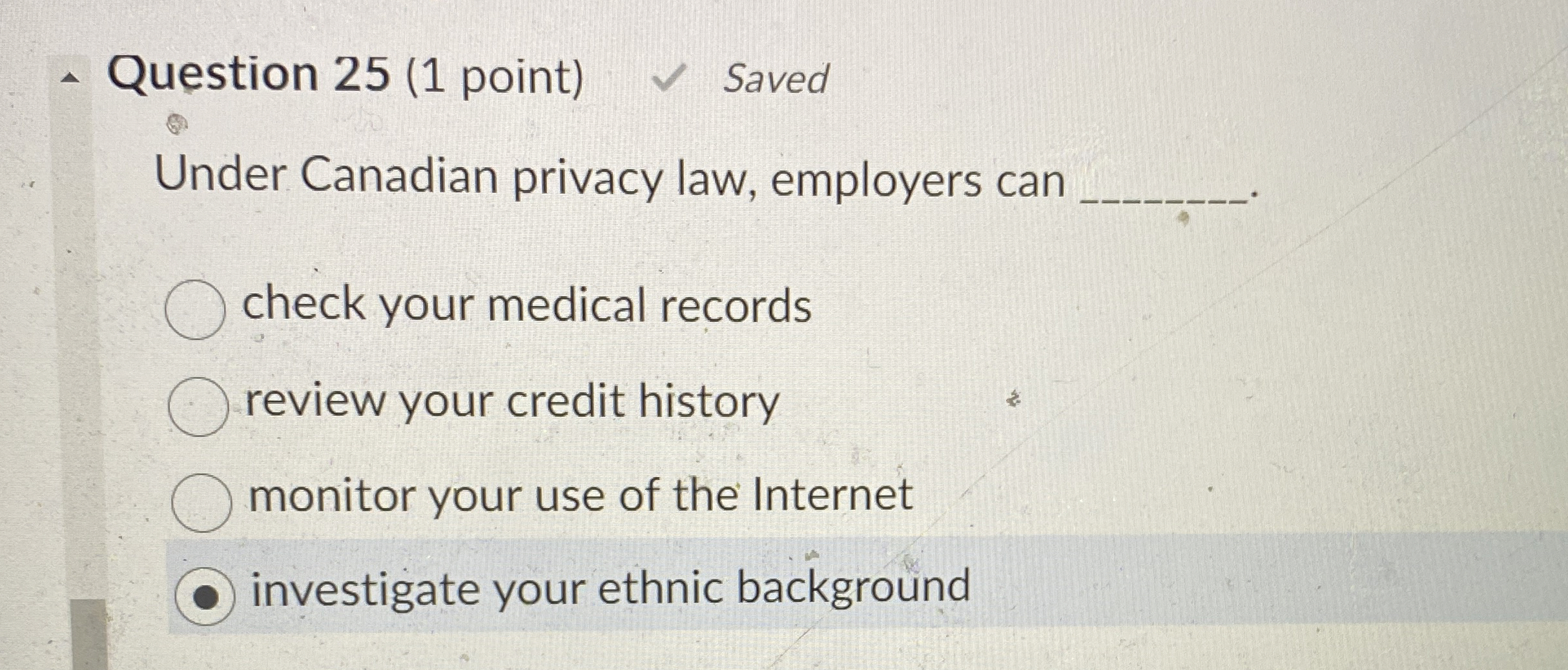 Question 25(1 point) Under Canadian privacy law, employers can check your