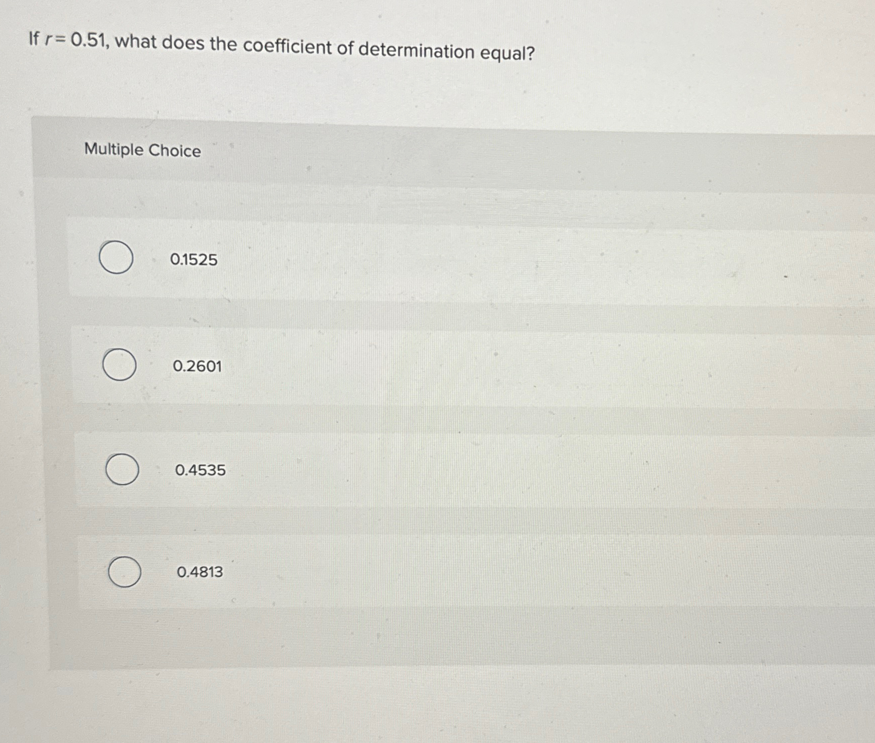  If r=0.51, what does the coefficient of determination equal? Multiple Choice