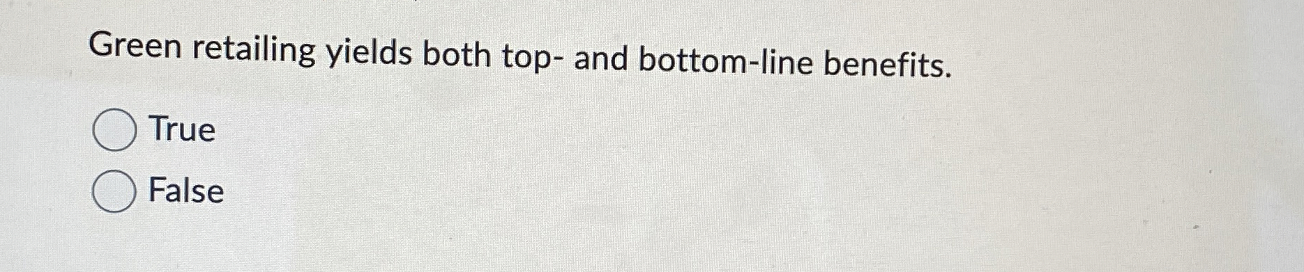  Green retailing yields both top- and bottom-line benefits. True False 
