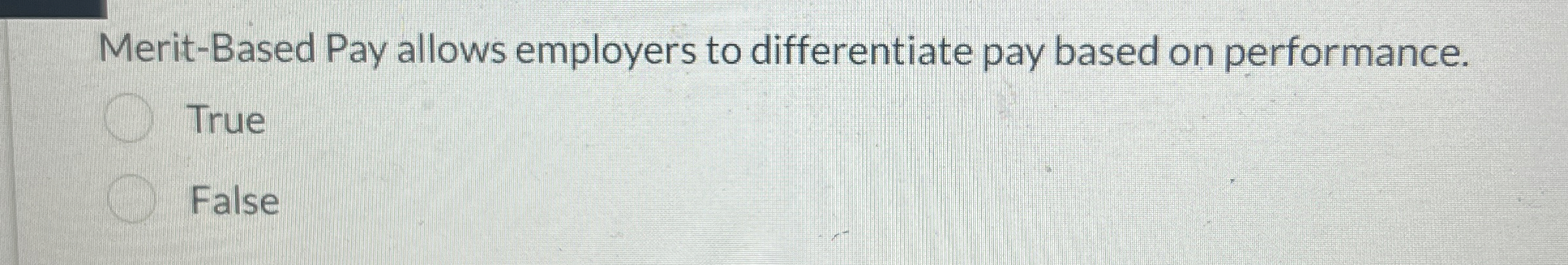  Merit-Based Pay allows employers to differentiate pay based on performance. True