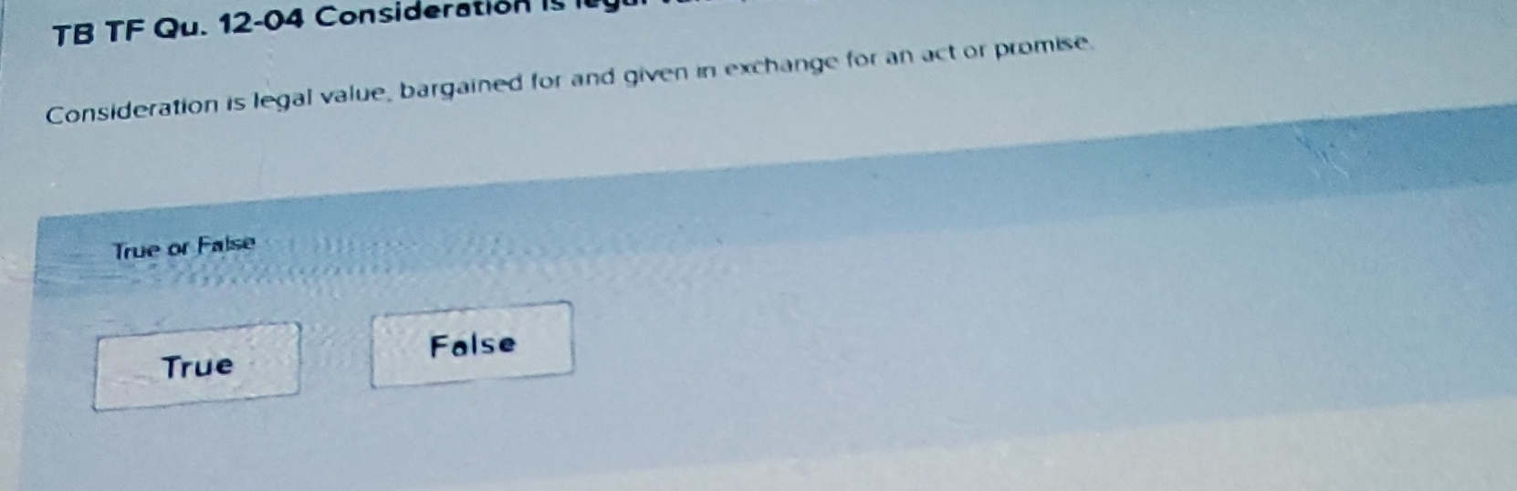  TB TF Qu.12-04 Consideration Consideration is legal value, bargained for and