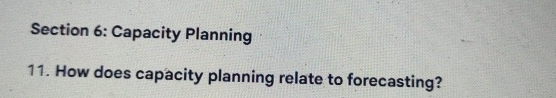  Section 6: Capacity Planning 11. How does capacity planning relate to