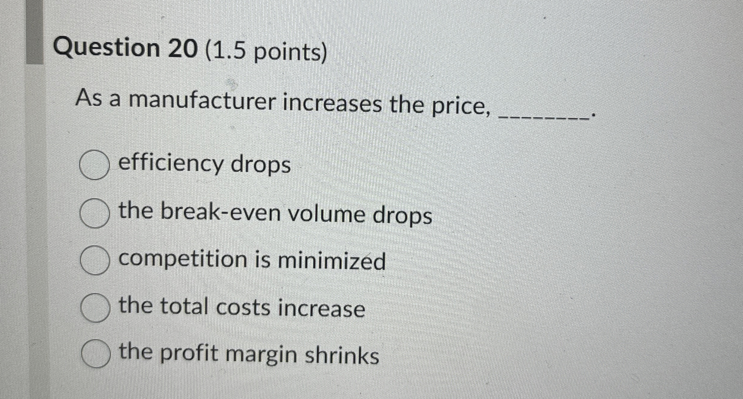  Question 20(1.5 points) As a manufacturer increases the price, efficiency drops