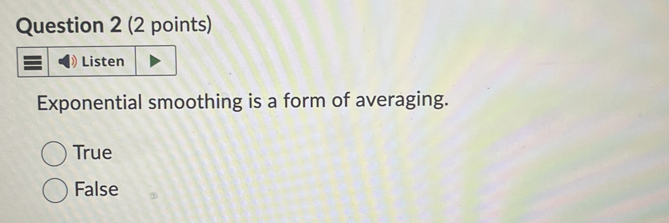  Question 2(2 points) Exponential smoothing is a form of averaging. True