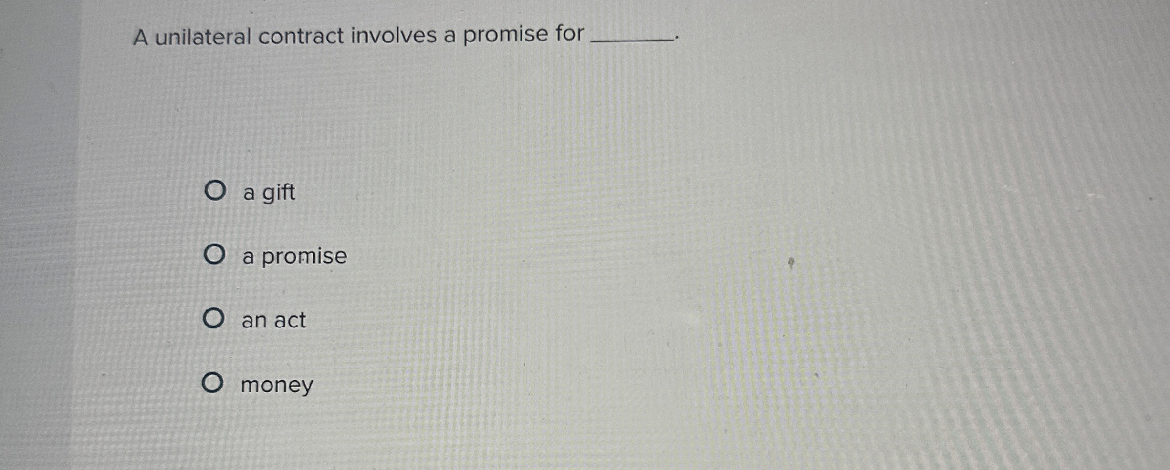  A unilateral contract involves a promise for a gift a promise