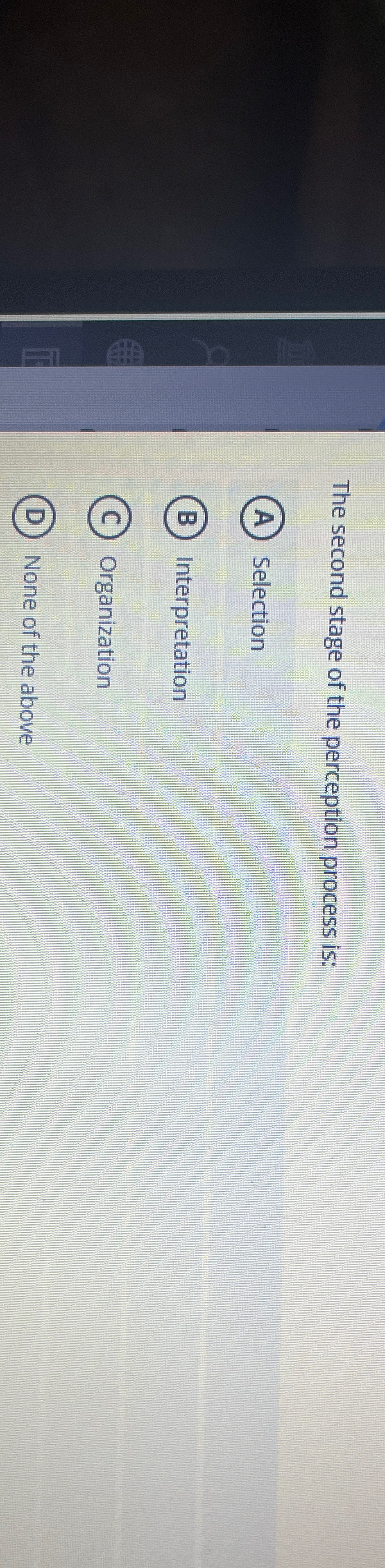  The second stage of the perception process is: Selection Interpretation Organization